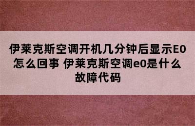 伊莱克斯空调开机几分钟后显示E0怎么回事 伊莱克斯空调e0是什么故障代码